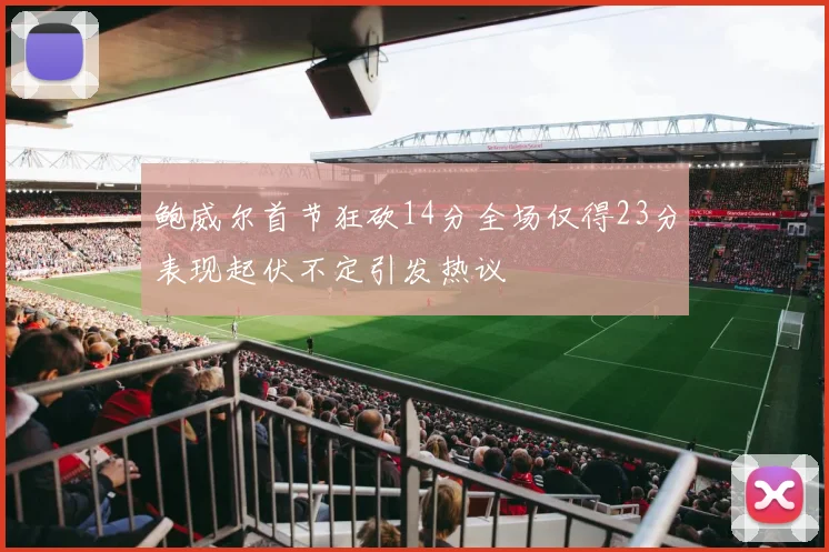 鲍威尔首节狂砍14分全场仅得23分表现起伏不定引发热议