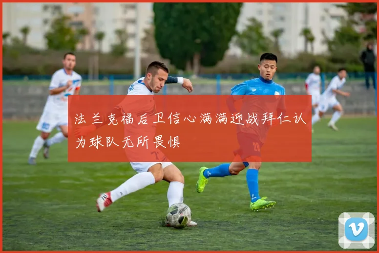 法兰克福后卫信心满满迎战拜仁认为球队无所畏惧