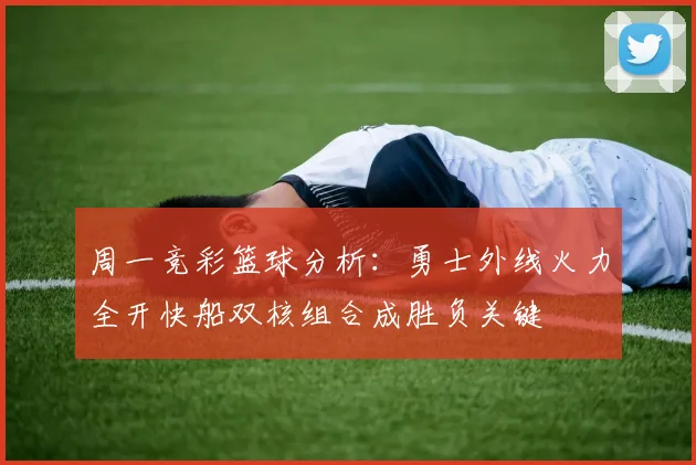 周一竞彩篮球分析：勇士外线火力全开快船双核组合成胜负关键