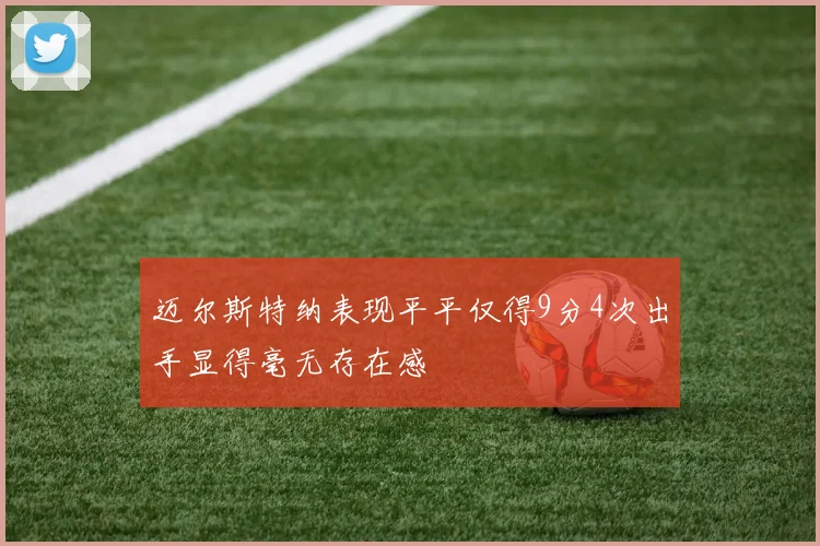 迈尔斯特纳表现平平仅得9分4次出手显得毫无存在感