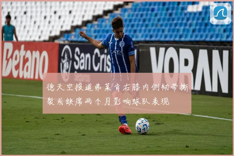 德天空报道弗莱肯右膝内侧韧带撕裂或缺席两个月影响球队表现