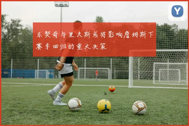 东契奇与里夫斯或将影响詹姆斯下赛季回归的重大决策