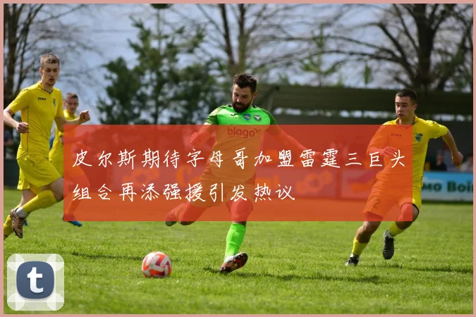 皮尔斯期待字母哥加盟雷霆三巨头组合再添强援引发热议