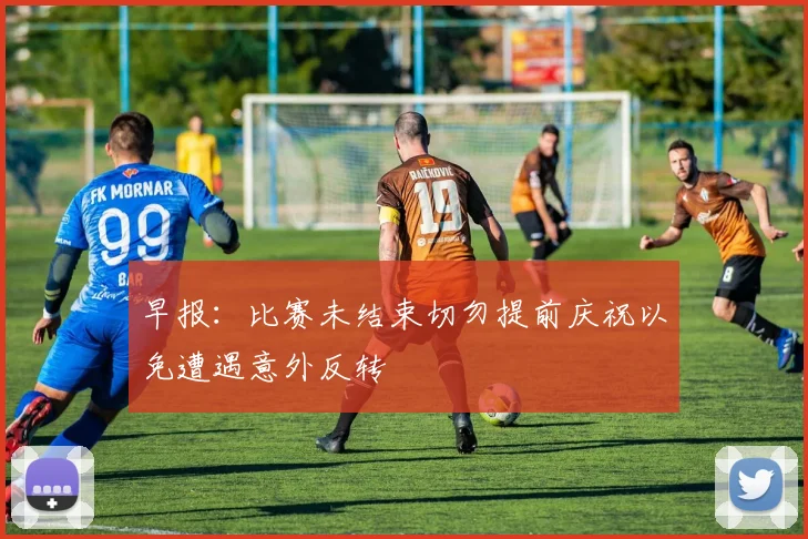 早报：比赛未结束切勿提前庆祝以免遭遇意外反转
