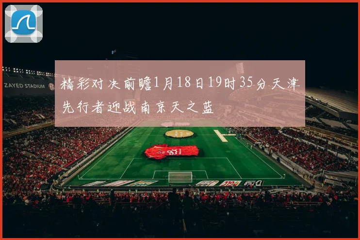精彩对决前瞻1月18日19时35分天津先行者迎战南京天之蓝