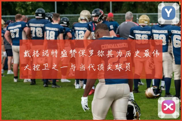 戴格诺特盛赞保罗称其为历史最伟大控卫之一与当代顶尖球员
