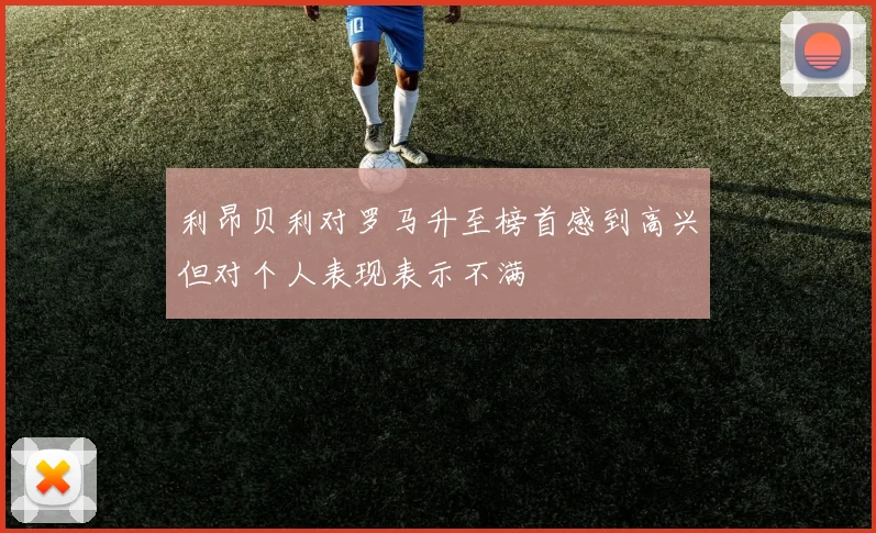 利昂贝利对罗马升至榜首感到高兴但对个人表现表示不满
