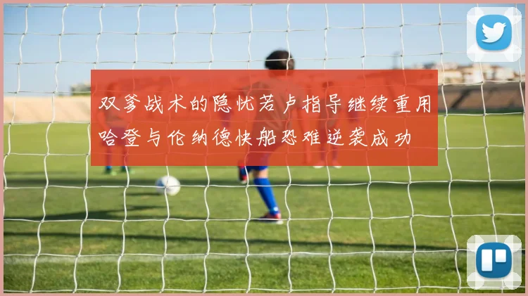 双爹战术的隐忧若卢指导继续重用哈登与伦纳德快船恐难逆袭成功