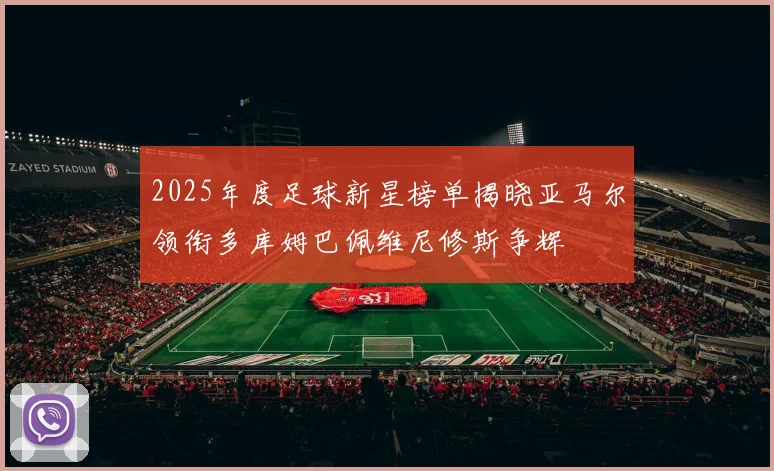 2025年度足球新星榜单揭晓亚马尔领衔多库姆巴佩维尼修斯争辉