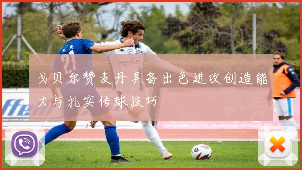 戈贝尔赞麦丹具备出色进攻创造能力与扎实传球技巧
