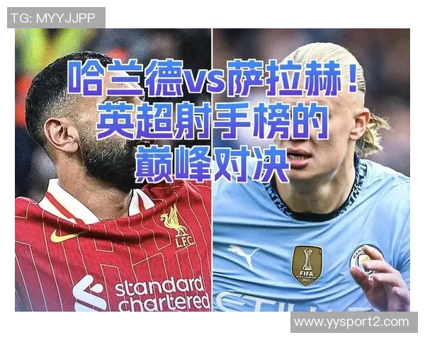 英超进球榜更新萨拉赫以53球领跑哈兰德紧随其后达40球